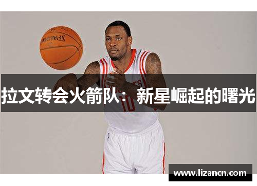 拉文转会火箭队：新星崛起的曙光