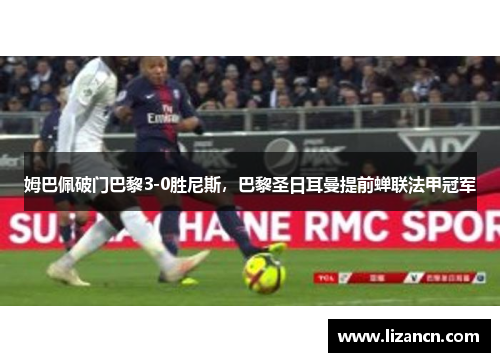 姆巴佩破门巴黎3-0胜尼斯，巴黎圣日耳曼提前蝉联法甲冠军