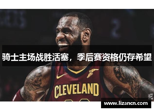 骑士主场战胜活塞，季后赛资格仍存希望