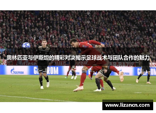 奥林匹亚与伊斯坦的精彩对决揭示足球战术与团队合作的魅力
