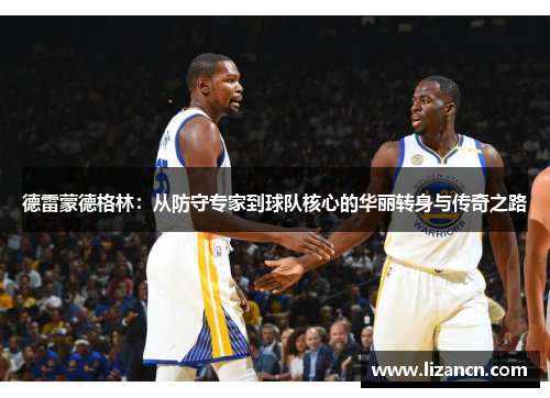 德雷蒙德格林：从防守专家到球队核心的华丽转身与传奇之路