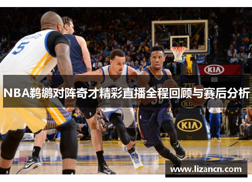 NBA鹈鹕对阵奇才精彩直播全程回顾与赛后分析